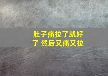 肚子痛拉了就好了 然后又痛又拉